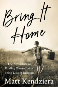 cover of Bring It Home: The Adventure of Finding Yourself after Being Lost in Religion, by Matt Kendziera, published by Lake Drive Books