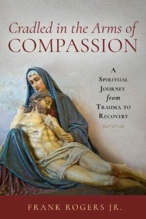 cover of Cradled in the Arms of Compassion: A Spiritual Journey from Trauma to Recovery, by Frank Rogers Jr., published by Lake Drive Books