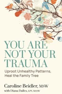 Cover You Are Not Your Trauma: Uproot Unhealthy Patterns, Heal the Family Tree, by Caroline Beidler, Published by Lake Drive Books