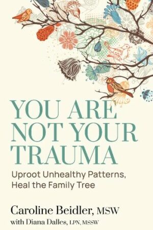 Cover You Are Not Your Trauma: Uproot Unhealthy Patterns, Heal the Family Tree, by Caroline Beidler, Published by Lake Drive Books