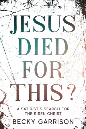 cover of Jesus Died for This? A Satirist's Search for the Risen Chris, by Becky Garrison, published by Lake Drive Books