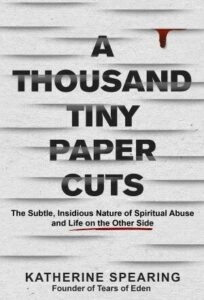 Cover of A Thousand Tiny Paper Cuts: The Subtle, Insidious Nature of Spiritual Abuse and Life on the Other Side, by Katherine Spearing, published by Lake Drive Books
