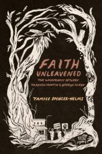 Cover of Faith Unleavened: The Wilderness Between Trayvon Martin & George Floyd, by Tamice Spencer-Helms, published by Lake Drive Books