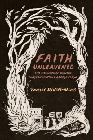 Cover of Faith Unleavened: The Wilderness Between Trayvon Martin & George Floyd, by Tamice Spencer-Helms, published by Lake Drive Books